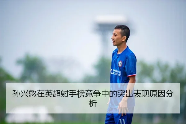 孙兴慜在英超射手榜竞争中的突出表现原因分析